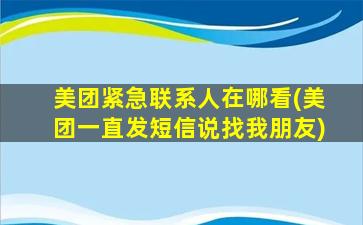 美团紧急联系人在哪看(美团一直发短信说找我朋友)