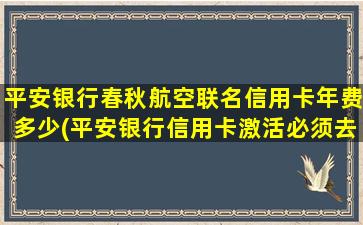 平安银行春秋航空联名信用卡年费多少(平安银行信用卡激活必须去银行吗)