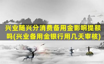 兴业随兴分消费备用金影响提额吗(兴业备用金银行用几天审核)