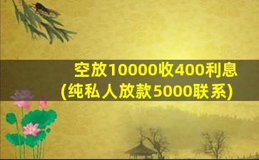 空放10000收400利息(纯私人放款5000联系)