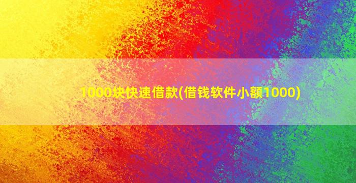 1000块快速借款(借钱软件小额1000)