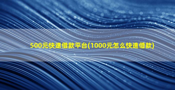 500元快速借款平台(1000元怎么快速借款)