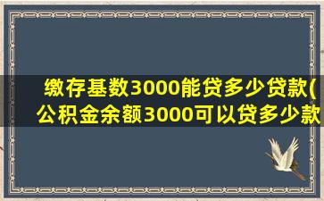 缴存基数3000能贷多少贷款(公积金余额3000可以贷多少款)