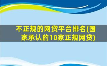 不正规的网贷平台排名(国家承认的10家正规网贷)