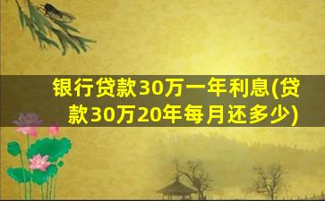 银行贷款30万一年利息(贷款30万20年每月还多少)