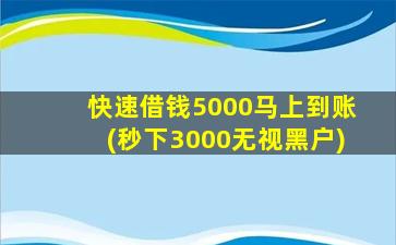 快速借钱5000马上到账(秒下3000无视黑户)