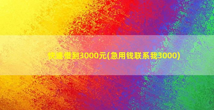 快速借到3000元(急用钱联系我3000)