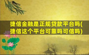 捷信金融是正规贷款平台吗(捷信这个平台可靠吗可信吗)