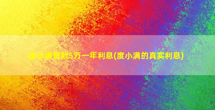 度小满贷款5万一年利息(度小满的真实利息)