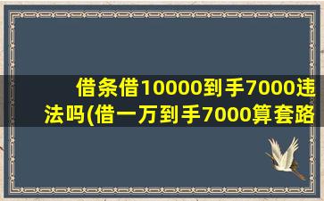 借条借10000到手7000违法吗(借一万到手7000算套路贷吗)