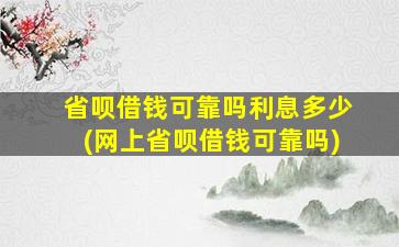 省呗借钱可靠吗利息多少(网上省呗借钱可靠吗)