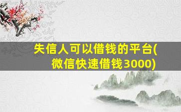 失信人可以借钱的平台(微信快速借钱3000)