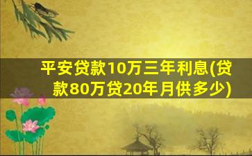 平安贷款10万三年利息(贷款80万贷20年月供多少)