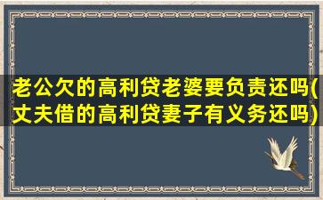 老公欠的高利贷老婆要负责还吗(丈夫借的高利贷妻子有义务还吗)