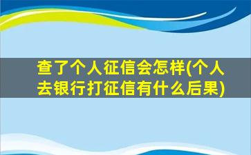 查了个人征信会怎样(个人去银行打征信有什么后果)