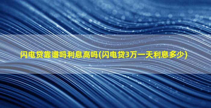 闪电贷靠谱吗利息高吗(闪电贷3万一天利息多少)