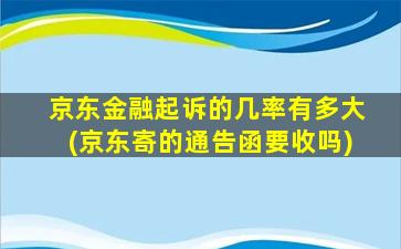 京东金融起诉的几率有多大(京东寄的通告函要收吗)