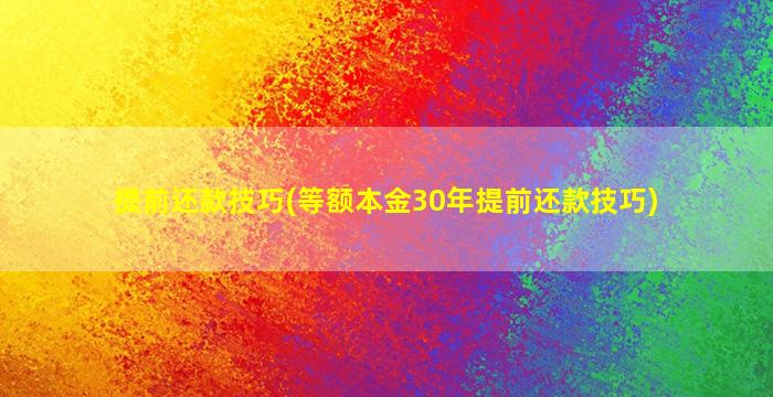 提前还款技巧(等额本金30年提前还款技巧)