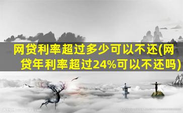 网贷利率超过多少可以不还(网贷年利率超过24%可以不还吗)