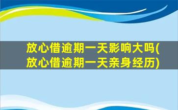 放心借逾期一天影响大吗(放心借逾期一天亲身经历)