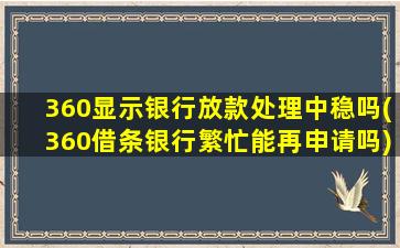 360显示银行放款处理中稳吗(360借条银行繁忙能再申请吗)