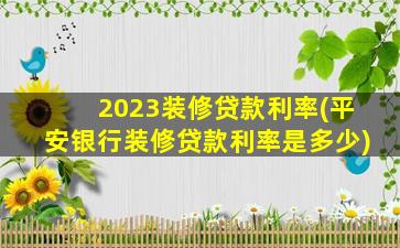 2023装修贷款利率(平安银行装修贷款利率是多少)