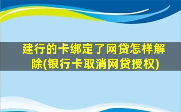 建行的卡绑定了网贷怎样解除(银行卡取消网贷授权)