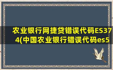 农业银行网捷贷错误代码ES374(中国农业银行错误代码es5978)