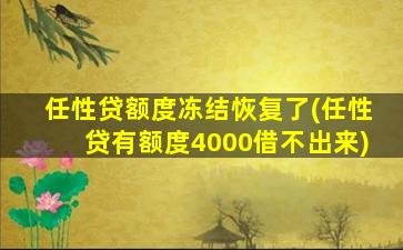 任性贷额度冻结恢复了(任性贷有额度4000借不出来)