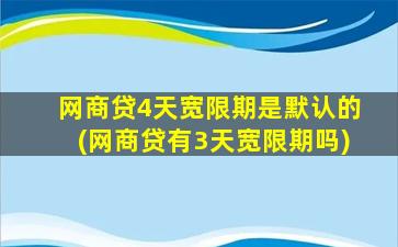 网商贷4天宽限期是默认的(网商贷有3天宽限期吗)