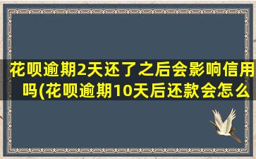 花呗逾期2天还了之后会影响信用吗(花呗逾期10天后还款会怎么样)