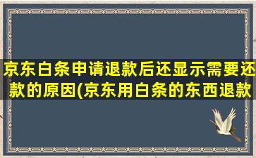 京东白条申请退款后还显示需要还款的原因(京东用白条的东西退款)