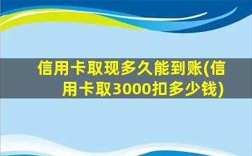 信用卡取现多久能到账(信用卡取3000扣多少钱)