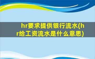 hr要求提供银行流水(hr给工资流水是什么意思)