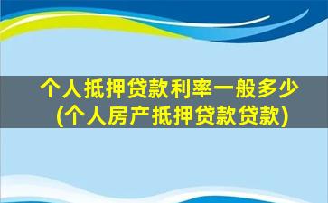 个人抵押贷款利率一般多少(个人房产抵押贷款贷款)