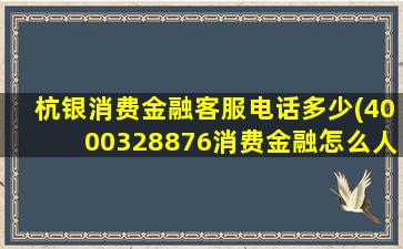 杭银消费金融客服电话多少(4000328876消费金融怎么人工服务)