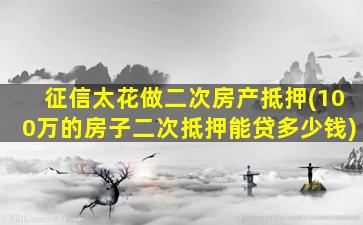 征信太花做二次房产抵押(100万的房子二次抵押能贷多少钱)