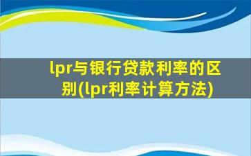 lpr与银行贷款利率的区别(lpr利率计算方法)