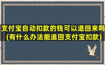 支付宝自动扣款的钱可以退回来吗(有什么办法能追回支付宝扣款)