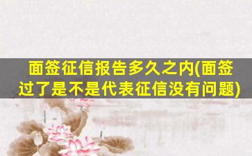 面签征信报告多久之内(面签过了是不是代表征信没有问题)