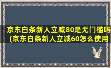 京东白条新人立减80是无门槛吗(京东白条新人立减60怎么使用)