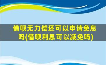 借呗无力偿还可以申请免息吗(借呗利息可以减免吗)