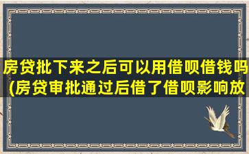 房贷批下来之后可以用借呗借钱吗(房贷审批通过后借了借呗影响放款吗)