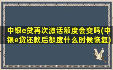 中银e贷再次激活额度会变吗(中银e贷还款后额度什么时候恢复)