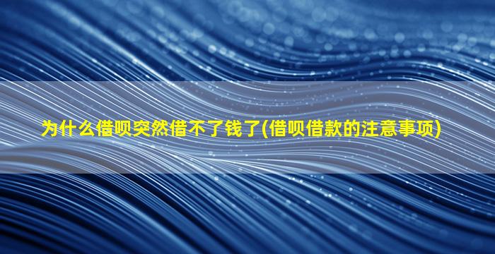 为什么借呗突然借不了钱了(借呗借款的注意事项)