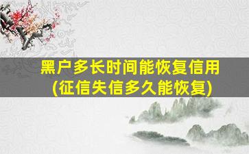 黑户多长时间能恢复信用(征信失信多久能恢复)