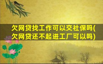 欠网贷找工作可以交社保吗(欠网贷还不起进工厂可以吗)