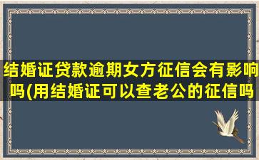 结婚证贷款逾期女方征信会有影响吗(用结婚证可以查老公的征信吗)