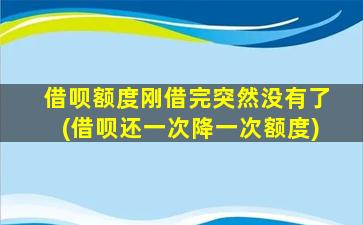 借呗额度刚借完突然没有了(借呗还一次降一次额度)