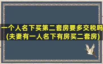 一个人名下买第二套房要多交税吗(夫妻有一人名下有房买二套房)